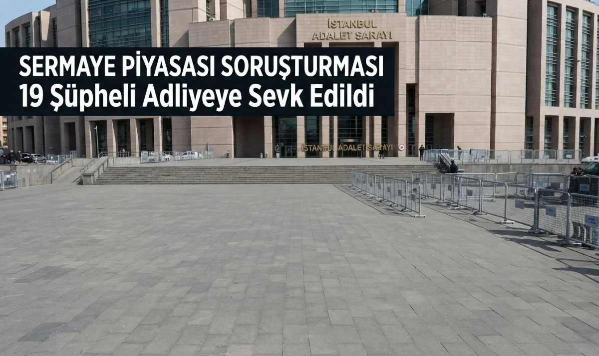 Sermaye Piyasası Soruşturmasında 19 Şüpheli Adliyeye Sevk Edildi